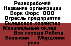 Разнорабочий › Название организации ­ Ворк Форс, ООО › Отрасль предприятия ­ Складское хозяйство › Минимальный оклад ­ 27 000 - Все города Работа » Вакансии   . Мордовия респ.